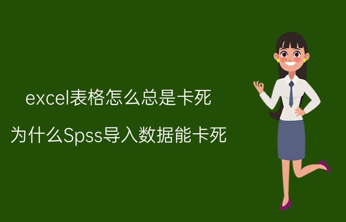 excel表格怎么总是卡死 为什么Spss导入数据能卡死？